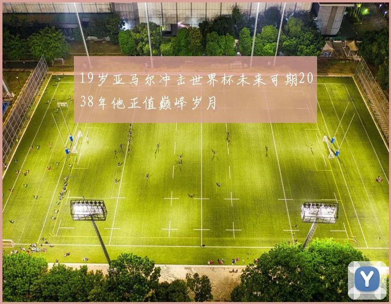 19岁亚马尔冲击世界杯未来可期2038年他正值巅峰岁月