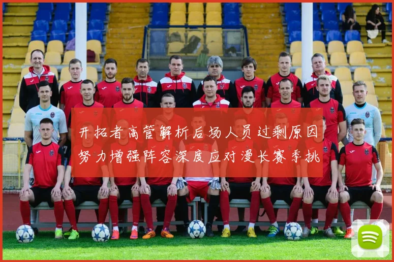 开拓者高管解析后场人员过剩原因努力增强阵容深度应对漫长赛季挑战