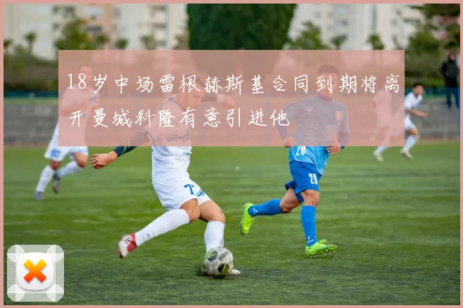 18岁中场雷根赫斯基合同到期将离开曼城科隆有意引进他